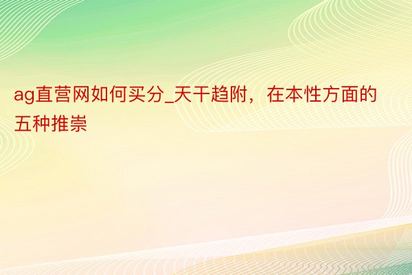 ag直营网如何买分_天干趋附，在本性方面的五种推崇