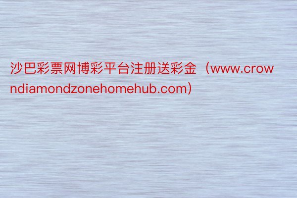 沙巴彩票网博彩平台注册送彩金（www.crowndiamondzonehomehub.com）