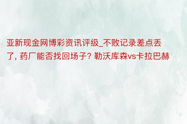 亚新现金网博彩资讯评级_不败记录差点丢了， 药厂能否找回场子? 勒沃库森vs卡拉巴赫