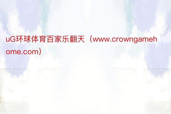 uG环球体育百家乐翻天（www.crowngamehome.com）