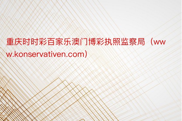 重庆时时彩百家乐澳门博彩执照监察局（www.konservativen.com）