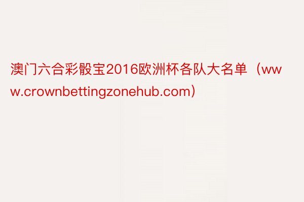 澳门六合彩骰宝2016欧洲杯各队大名单（www.crownbettingzonehub.com）