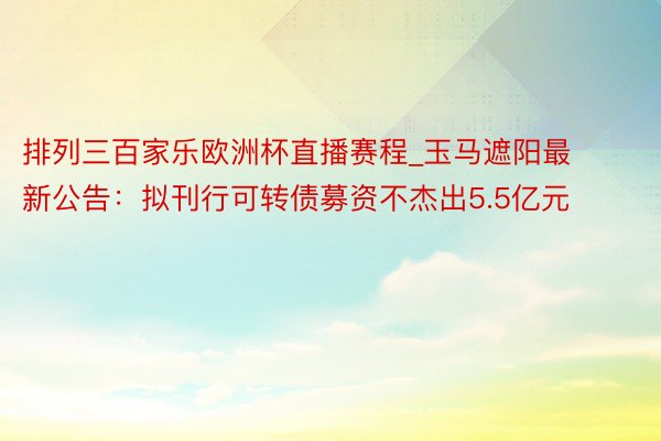 排列三百家乐欧洲杯直播赛程_玉马遮阳最新公告：拟刊行可转债募资不杰出5.5亿元