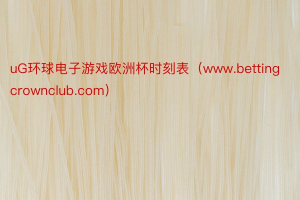 uG环球电子游戏欧洲杯时刻表（www.bettingcrownclub.com）