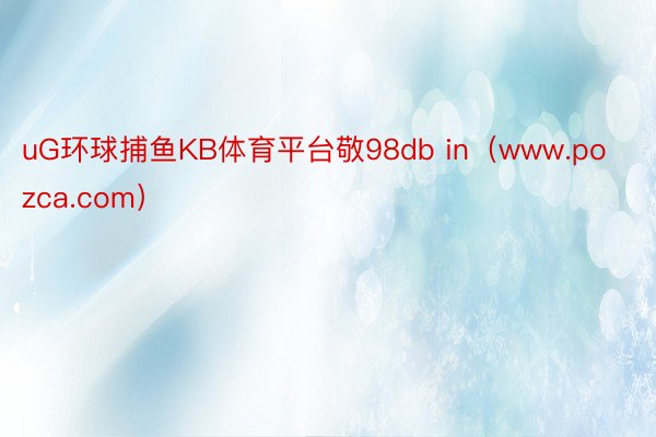 uG环球捕鱼KB体育平台敬98db in（www.pozca.com）
