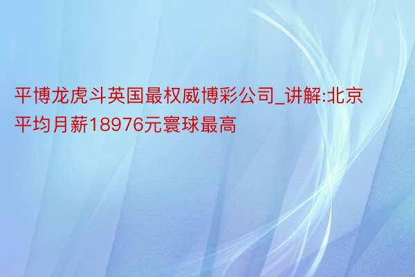 平博龙虎斗英国最权威博彩公司_讲解:北京平均月薪18976元寰球最高