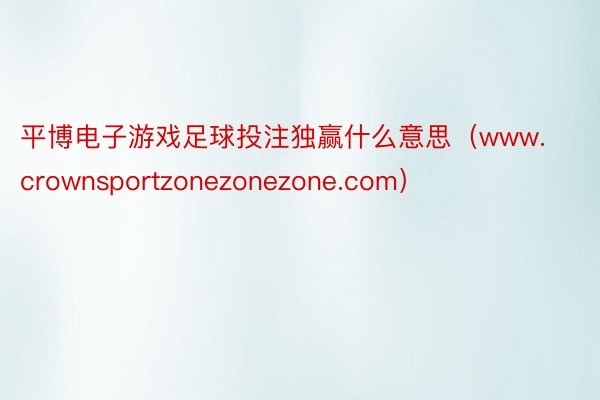 平博电子游戏足球投注独赢什么意思（www.crownsportzonezonezone.com）