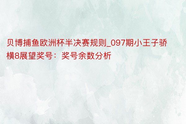 贝博捕鱼欧洲杯半决赛规则_097期小王子骄横8展望奖号：奖号余数分析