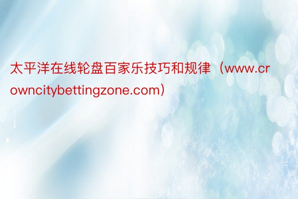 太平洋在线轮盘百家乐技巧和规律（www.crowncitybettingzone.com）