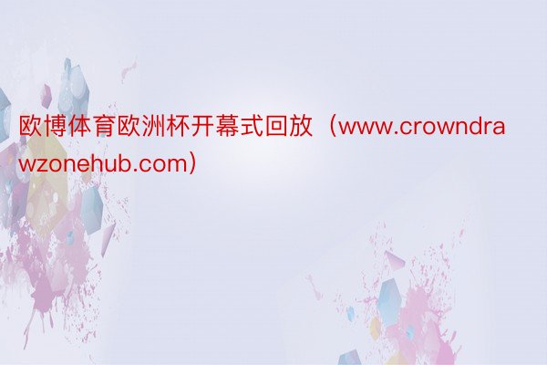 欧博体育欧洲杯开幕式回放（www.crowndrawzonehub.com）