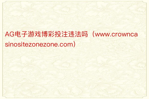 AG电子游戏博彩投注违法吗（www.crowncasinositezonezone.com）