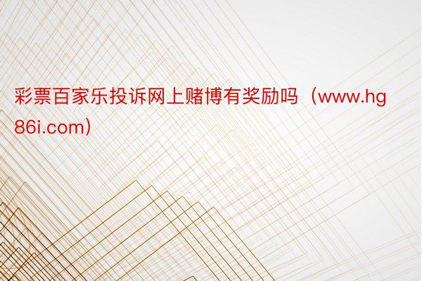 彩票百家乐投诉网上赌博有奖励吗（www.hg86i.com）