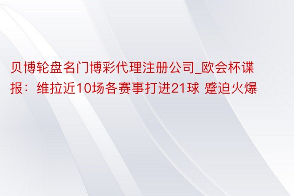 贝博轮盘名门博彩代理注册公司_欧会杯谍报：维拉近10场各赛事打进21球 蹙迫火爆