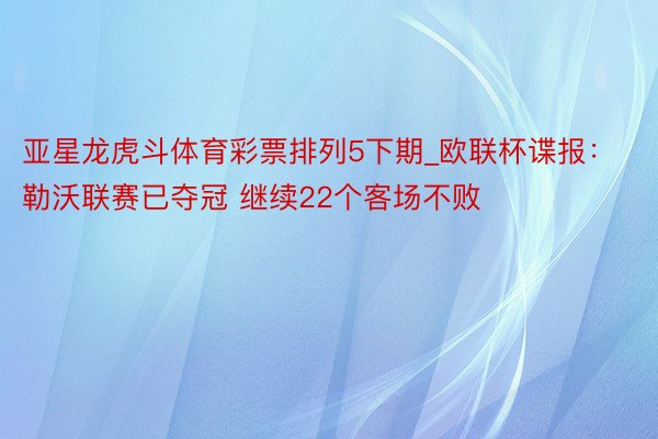 亚星龙虎斗体育彩票排列5下期_欧联杯谍报：勒沃联赛已夺冠 继续22个客场不败