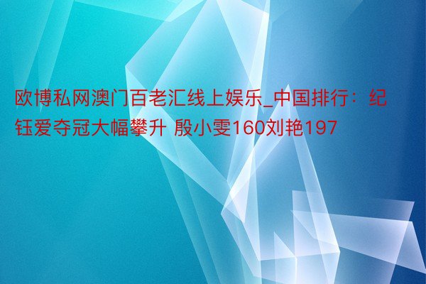 欧博私网澳门百老汇线上娱乐_中国排行：纪钰爱夺冠大幅攀升 殷小雯160刘艳197