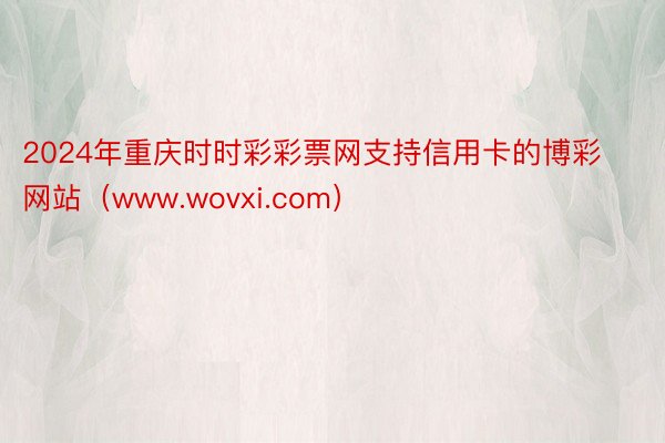 2024年重庆时时彩彩票网支持信用卡的博彩网站（www.wovxi.com）