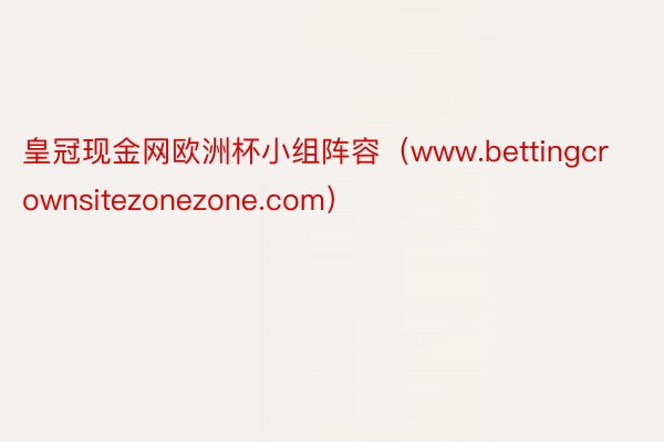皇冠现金网欧洲杯小组阵容（www.bettingcrownsitezonezone.com）