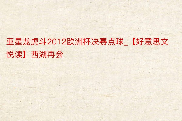 亚星龙虎斗2012欧洲杯决赛点球_【好意思文悦读】西湖再会