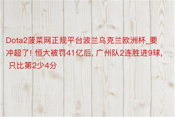 Dota2菠菜网正规平台波兰乌克兰欧洲杯_要冲超了! 恒大被罚41亿后, 广州队2连胜进9球, 只比第2少4分