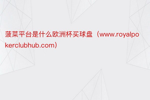 菠菜平台是什么欧洲杯买球盘（www.royalpokerclubhub.com）