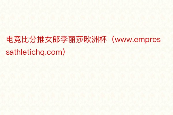 电竞比分推女郎李丽莎欧洲杯(www.empressathletichq.com)