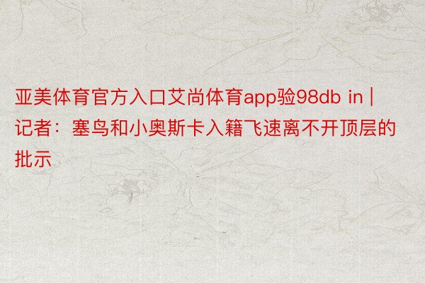 亚美体育官方入口艾尚体育app验98db in | 记者：塞鸟和小奥斯卡入籍飞速离不开顶层的批示