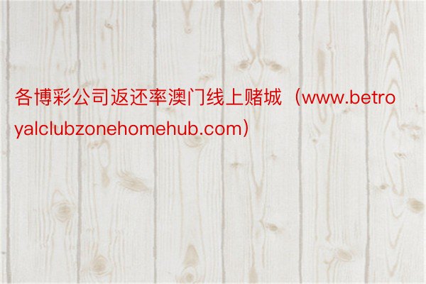 各博彩公司返还率澳门线上赌城（www.betroyalclubzonehomehub.com）