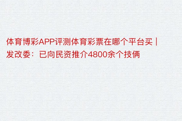 体育博彩APP评测体育彩票在哪个平台买 | 发改委：已向民资推介4800余个技俩
