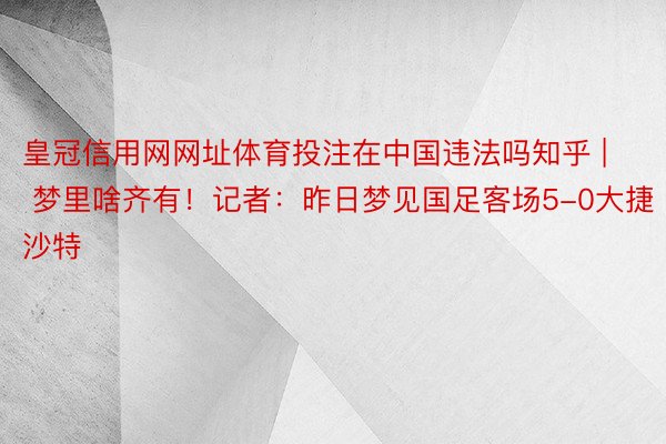 皇冠信用网网址体育投注在中国违法吗知乎 | 梦里啥齐有！记者：昨日梦见国足客场5-0大捷沙特